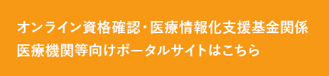 オンライン資格確認・医療情報化支援基金関係医療機関等向けポータルサイトはこちら