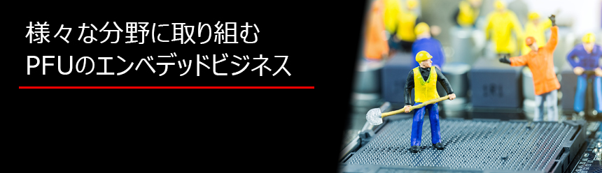 様々な分野に取り組むPFUのエンベデッド・ビジネス