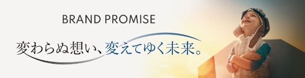 BRAND PROMISE 変わらぬ想い、変えてゆく未来。