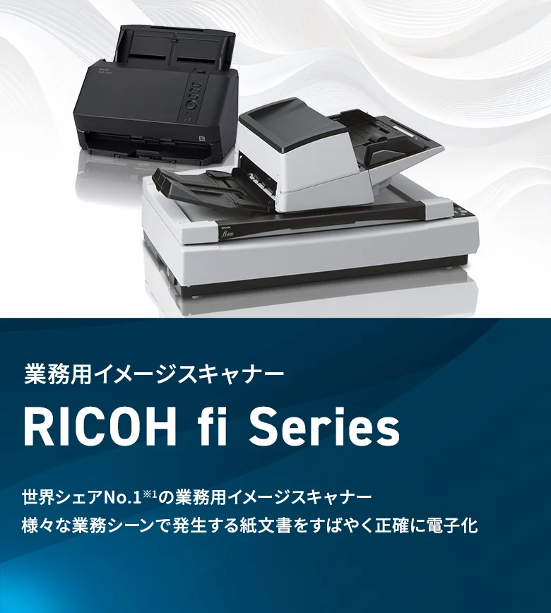 業務用イメージスキャナー RICOH fi Series 世界シェアNo.1※1の業務用イメージスキャナー 様々な業務シーンで発生する紙文書をすばやく正確に電子化