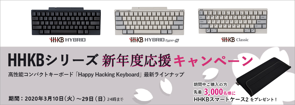 HHKBシリーズ 新年度応援キャンペーン ご購入いただいた方先着3,000名様に「HHKBスマートケース2」をプレゼント！期間 2020年3月10日（火曜日）～3月29日 （日曜日） 24時まで