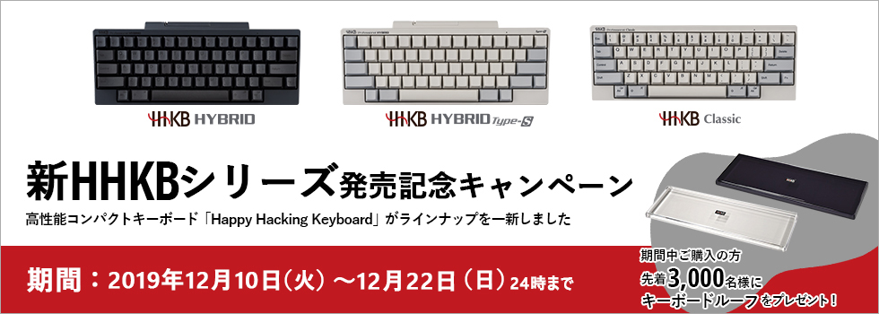 新HHKBシリーズ 発売記念キャンペーン ご購入いただいた方先着3,000名様にキーボードルーフをプレゼント！期間 2019年12月10日（火曜日）～12月22日 （日曜日） 24時まで