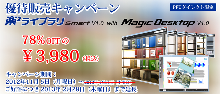 ScanSnap&楽2ライブラリ パーソナルご愛用のみなさまへ特別なお知らせ「楽2ライブラリ Smart V1.0 with Magic Desktop V1.0 優待販売キャンペーン」楽2ライブラリ Smart V1.0の発売記念！！ 期間：2012年11月 5日（月曜日）～2013年1月31日（木曜日）