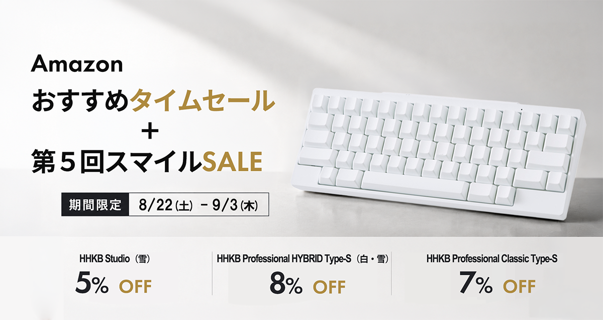 Amazon Amazon おすすめタイムセール + 第5回スマイル SALE 期間限定 8/21(金)-9/3(木)HHKB Studio(雪)5% OFF HHKB Professional HYBRID Type-S(白・雪)8% OFF HHKB Professional Classic Type-S 7% OFF