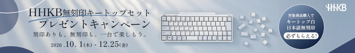 HHKB無刻印キートップセット プレゼントキャンペーン 刻印ありも、無刻印も。一台で楽しもう。対象商品購入でキートップ 白 日本語無刻印 必ずもらえる！2026.10.1(木) - 12.25(金)