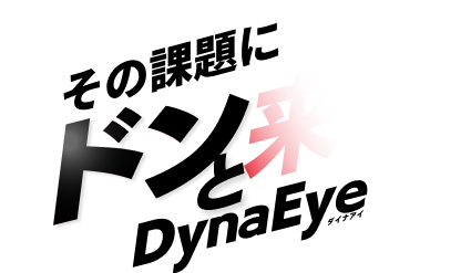 その課題にドンと来い、DynaEye（ダイナアイ）