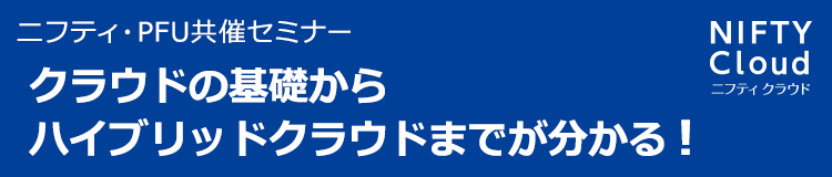 ニフティ・PFU共催セミナー クラウドの基礎から ハイブリッドクラウドまでが分かる！