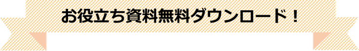 お役立ち資料無料ダウンロード！