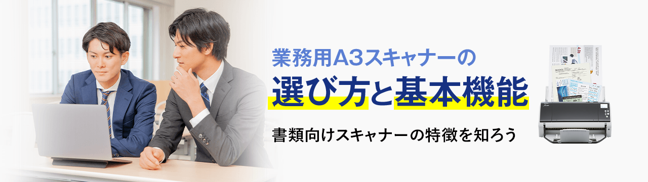 業務⽤A3スキャナーの選び⽅と基本機能 書類向けスキャナーの特徴を知ろう