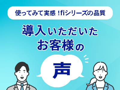 使ってみて実感!fiシリーズの品質。導入いただいたお客様の声