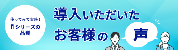 使ってみて実感！fiシリーズの品質 導入いただいたお客様の声