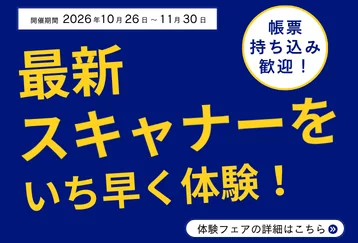 帳票持ち込み歓迎！最新スキャナーをいち早く体験！ 開催期間2026/10/26～2026/11/30 体験フェアの詳細はこちら
