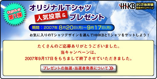 たくさんのご応募ありがとうございました。当キャンペーンは2007年9月17日をもちまして終了させていただきました。ご当選者の発表は、9月21日の予定です。お楽しみに！ キャンペーンの詳細情報へリンク