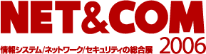 情報システム/ネットワーク/セキュリティの総合展 第14回「NET & COM 2006」サイトへリンクします。