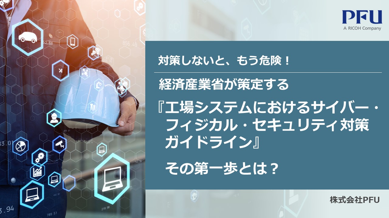 経済産業省が策定する『工場システムにおけるサイバー・フィジカル・セキュリティ対策ガイドライン』その第一歩とは？