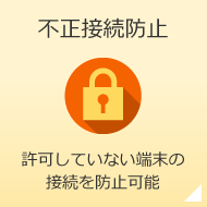 不正接続防止 許可していない端末の接続を防止可能