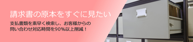 請求書の原本をすぐに見たい。支払書類を素早く検索し、お客様からの問い合わせ対応時間を90％以上削減！