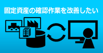 固定資産の確認作業を改善したい