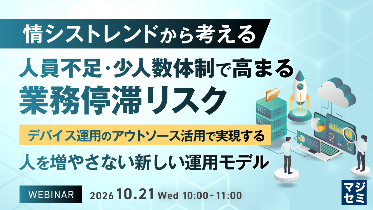 情シストレンドから考える、人員不足・少人数体制で高まる業務停滞リスク ~デバイス運用のアウトソース活用で実現する、人を増やさない新しい運用モデル~