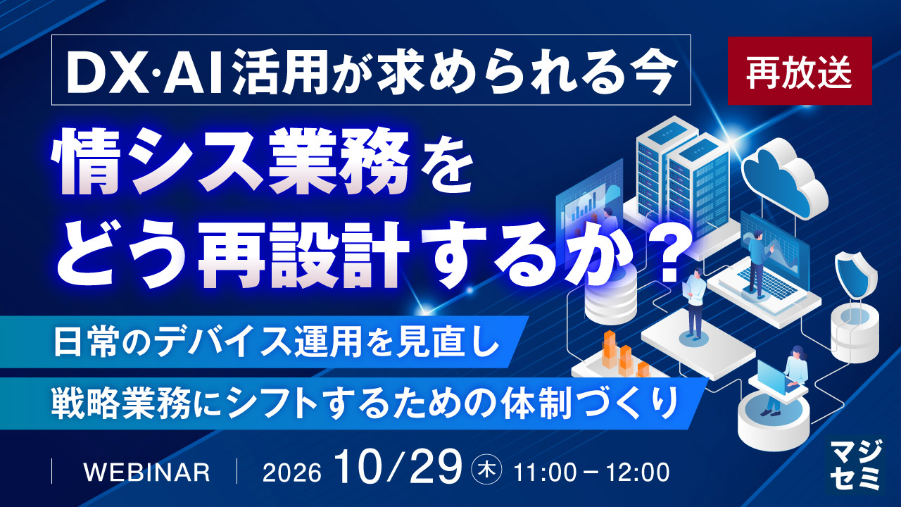 DX・AI活用が求められる今、情シス業務をどう再設計するか? ~日常のデバイス運用を見直し、戦略業務にシフトするための体制づくり~