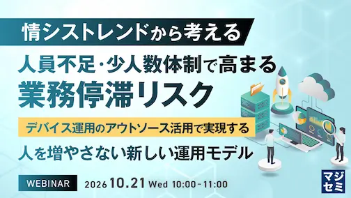 情シストレンドから考える、人員不足・少人数体制で高まる業務停滞リスク ~デバイス運用のアウトソース活用で実現する、人を増やさない新しい運用モデル~