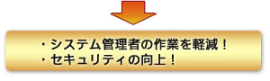 システム管理者の作業が軽減！セキュリティの向上！