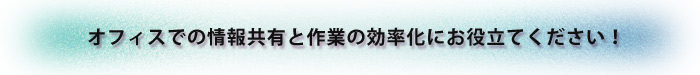 オフィスでの情報共有と作業の効率化にお役立てください！