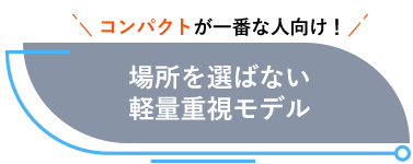 コンパクトが一番な人向け 場所を選ばない軽量重視モデル