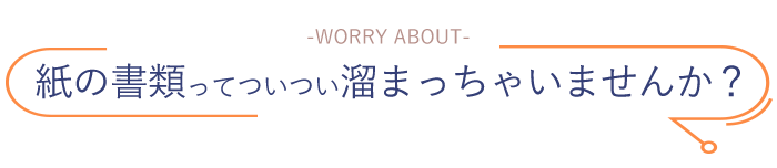 紙の書類ってついつい溜まっちゃいませんか