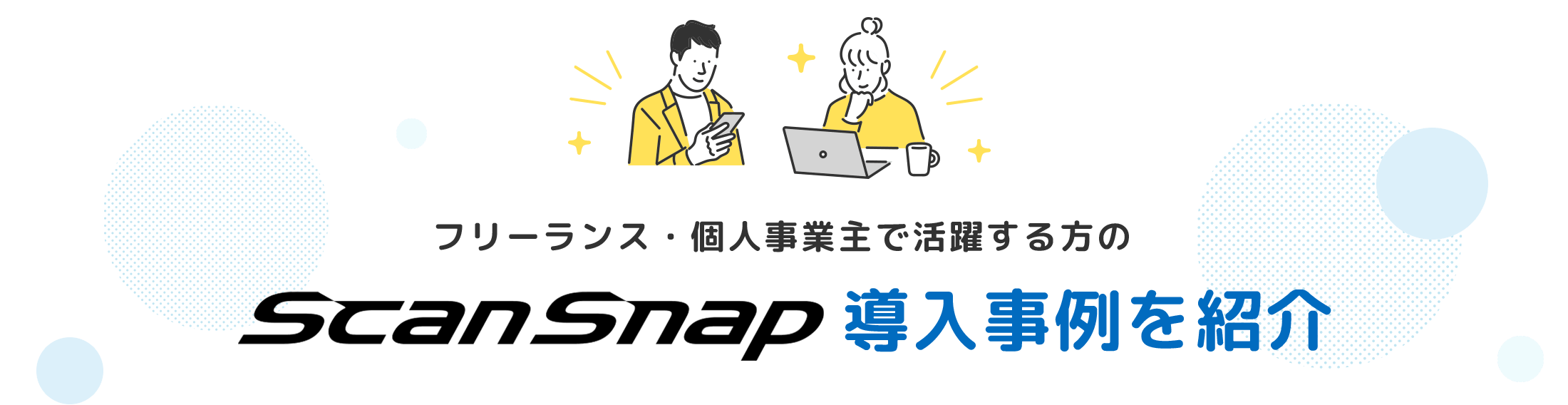 フリーランス・個人事業主で活躍する方の ScanSnap 導入事例を紹介