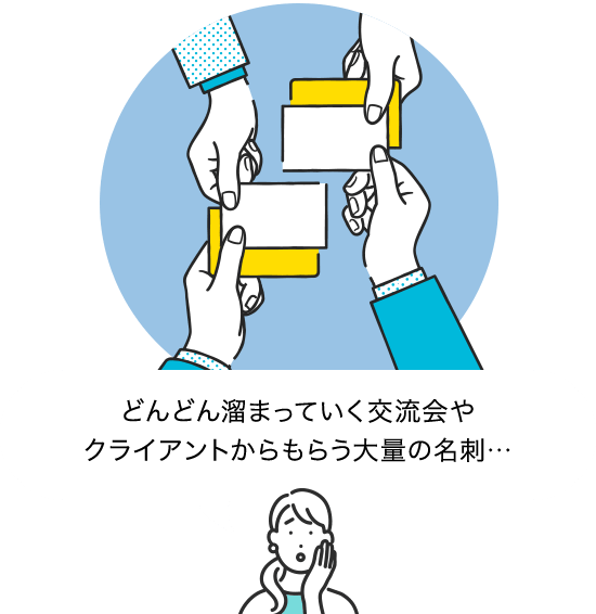 どんどん溜まっていく交流会や クライアントからもらう大量の名刺…