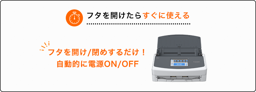 フタを開けたらすぐに使える フタを開け/閉めするだけ！ 自動的に電源ON/OFF