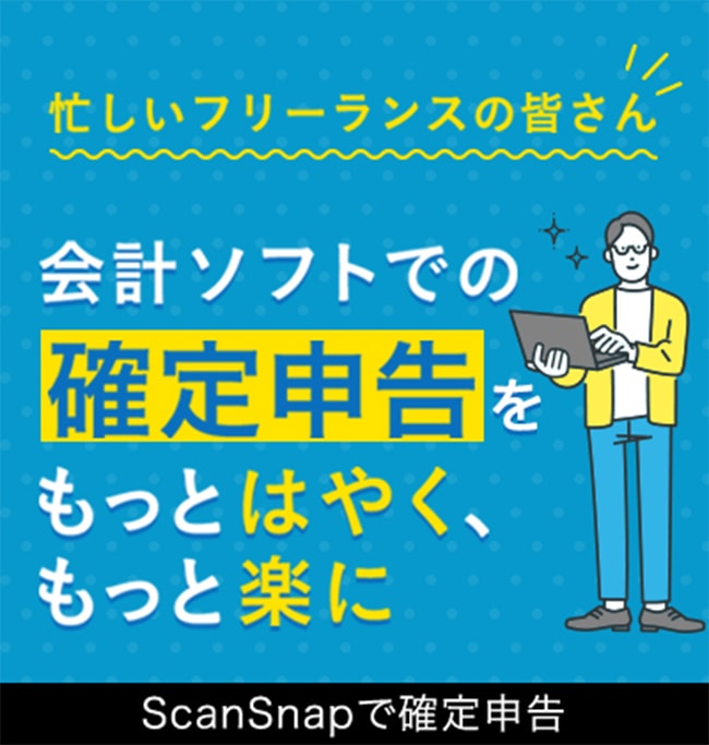 忙しいフリーランスの皆さん会計ソフトでの確定申告をもっとはやく、もっと楽にScanSnapで確定申告