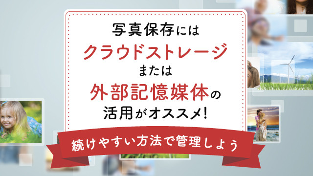 写真保存にはクラウドストレージ・記憶媒体の活用がおすすめ！続けやすい方法で管理しよう！