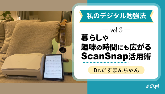 暮らしや趣味の時間にも広がるScanSnap活用術。私のデジタル勉強法vol.3 by Dr.だすまんちゃん