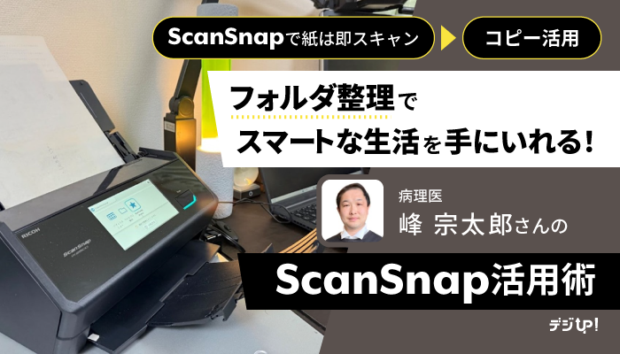 ScanSnapで紙は即スキャン→コピー活用!フォルダ整理でスマートな生活を手に入れる!病理医・峰宗太郎先生のScanSnap活用術