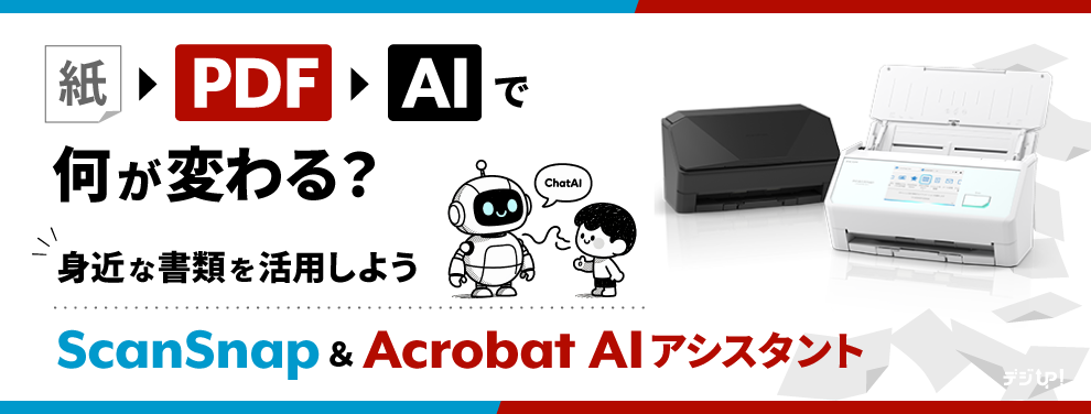 紙→PDF→AIで何が変わる?~身近な書類を活用しよう:ScanSnap&Acrobat AIアシスタント~