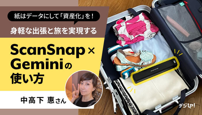 紙はデータにして「資産化」を!身軽な出張と旅を実現するScanSnap×Geminiの使い方―中高下惠さん