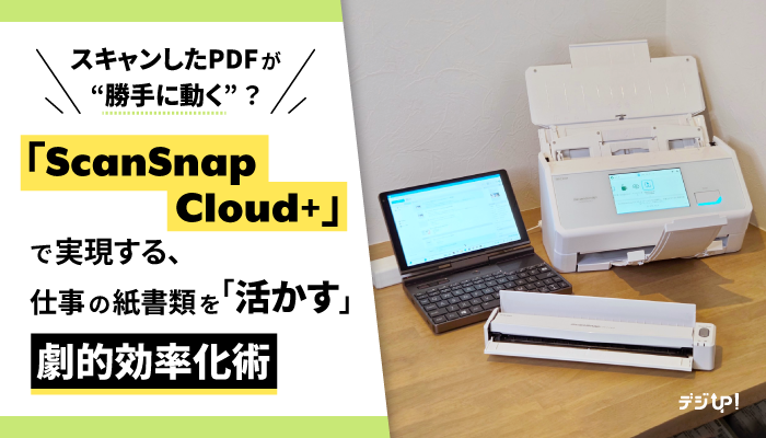 スキャンしたPDFが“勝手に動く”? 新サービス「ScanSnap Cloud+」で実現する、仕事の紙書類を「活かす」劇的効率化術