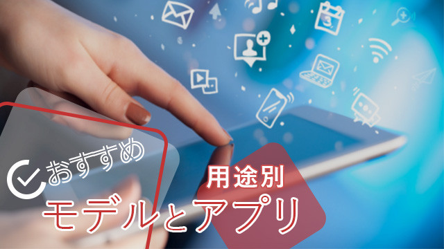 用途別おすすめモデル＆アプリ