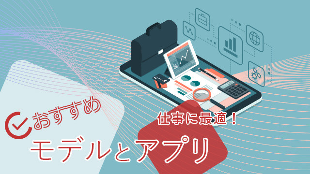 仕事に使いたい！おすすめモデルとアプリ