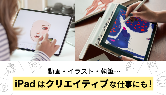 動画・イラスト・執筆... iPadはクリエイティブな仕事にも活用できる!