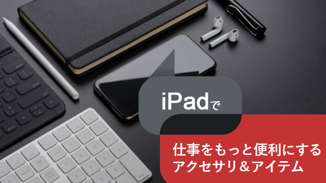iPadで仕事をもっと便利にするアクセサリ&アイテム