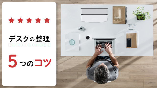 効率よく働けるデスクへと整理する5つのコツ