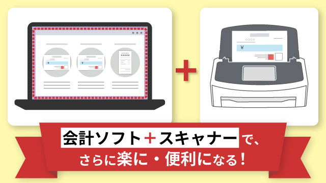 会計ソフト＋スキャナーで、さらに楽に・便利になる！