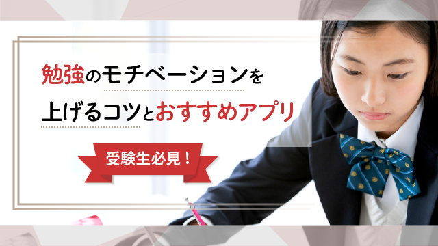 【受験生必見！】勉強のモチベーションを上げるコツとおすすめアプリ