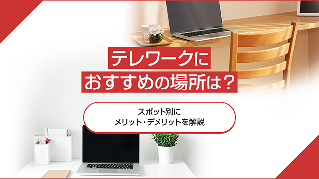 テレワークにおすすめの場所は？スポット別にメリット・デメリットを解説