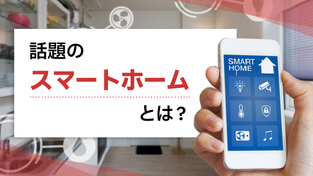 話題のスマートホームとは？