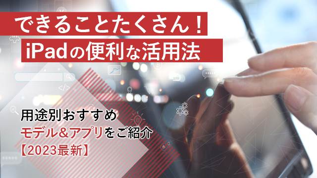 できることたくさん！iPadの便利な活用法｜用途別おすすめモデル&アプリをご紹介【2023最新】