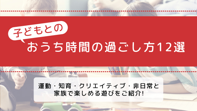 子どもとのおうち時間の過ごし方12選